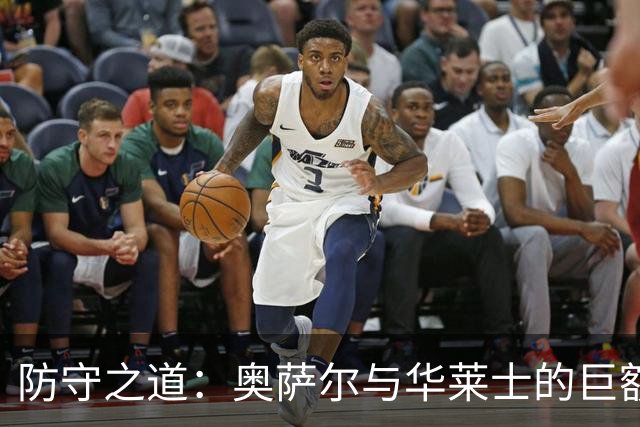 防守之道：奥萨尔与华莱士的巨额续约揭示NBA新格局